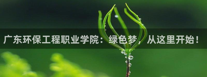 彩名堂怎么样：广东环保工程职业学院：绿色梦，从这里开始！
