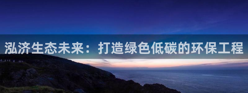 彩名堂app官网：泓济生态未来：打造