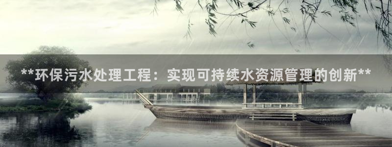彩名堂为什么突然不能用了：**环保污水处理工程：实现可持续水