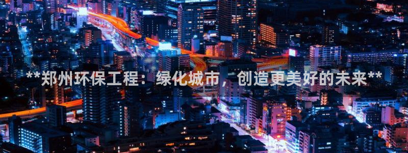彩名堂客户端是永久免费吗是真的吗：**郑州环保工程：绿化城市