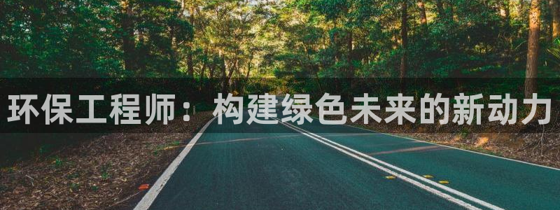 正规彩名堂官网计划：环保工程师：构建绿色未来的新动力
