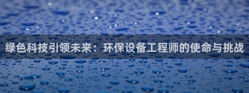 彩名堂跟哪种最好用：绿色科技引领未来：环保设备工程师的使命与